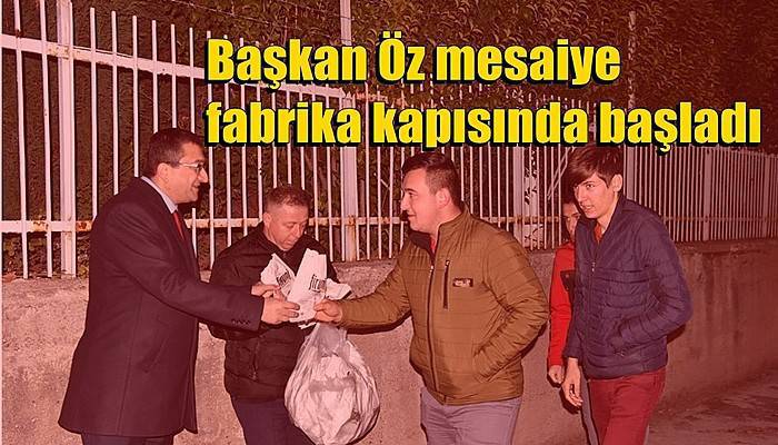 Başkan Öz mesaiye fabrika kapısında başladı