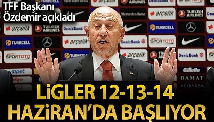 Nihat Özdemir: 'Liglerimizi 12-13-14 Haziran haftasında başlatma kararı aldık'