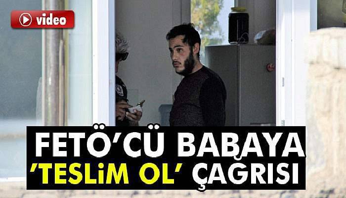 FETÖ'cü babasına seslenerek, teslim olması çağrısında bulundu