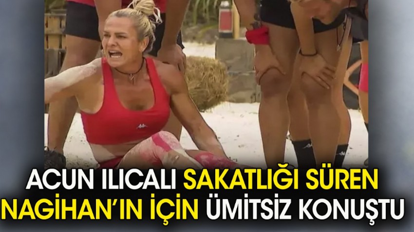 Acun Ilıcalı sakatlığı süren Nagihan için ümitsiz konuştu