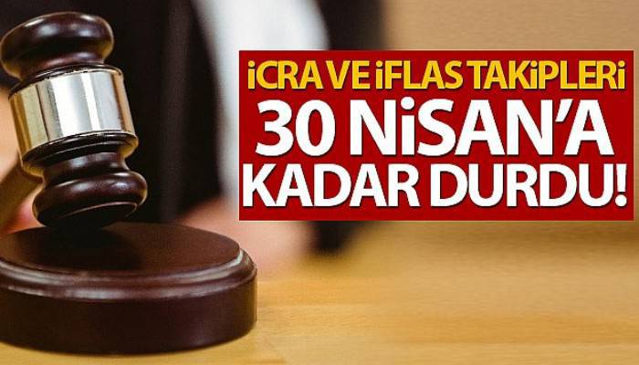 İcra ve iflas takipleri 30 Nisan'a kadar durduruldu