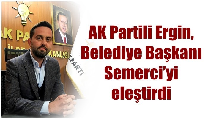 AK Partili Ergin, Belediye Başkanı Semerci’yi eleştirdi