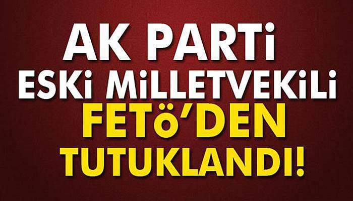 AK Parti eski milletvekili Bıyıklıoğlu tutuklandı