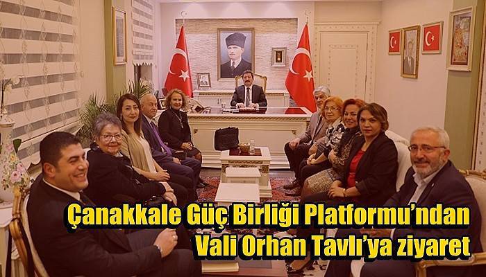 Çanakkale Güç Birliği Platformu’ndan Vali Orhan Tavlı’ya ziyaret