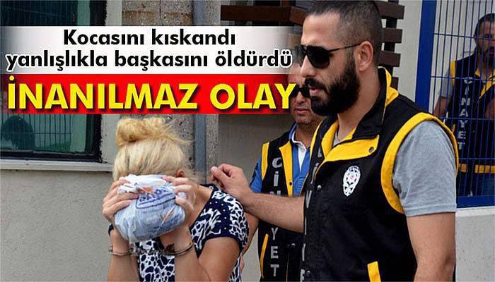 Kocasını kıskandı yanlışlıkla başkasını öldürdü