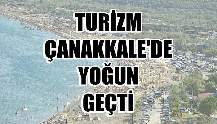 Türkiye genelinde turizm çok düşerken Çanakkale’de yoğun geçti