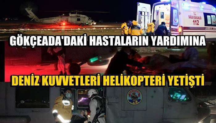 Feribot seferi yapılamayan Gökçeada'daki hastaların yardımına Deniz Kuvvetleri helikopteri yetişti