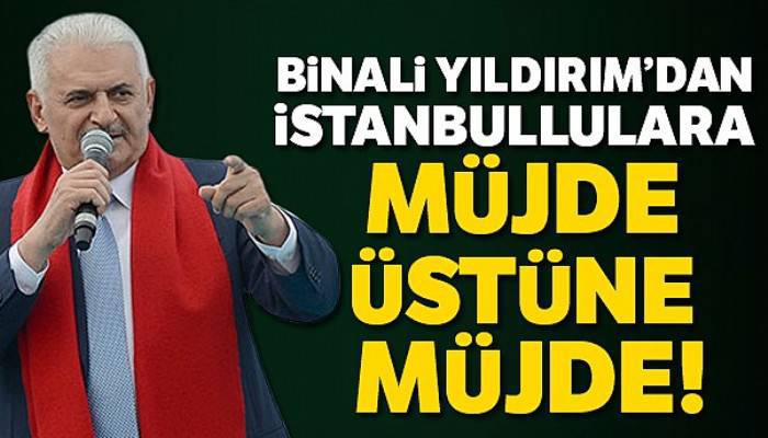 Binali Yıldırım'dan İstanbullulara müjde