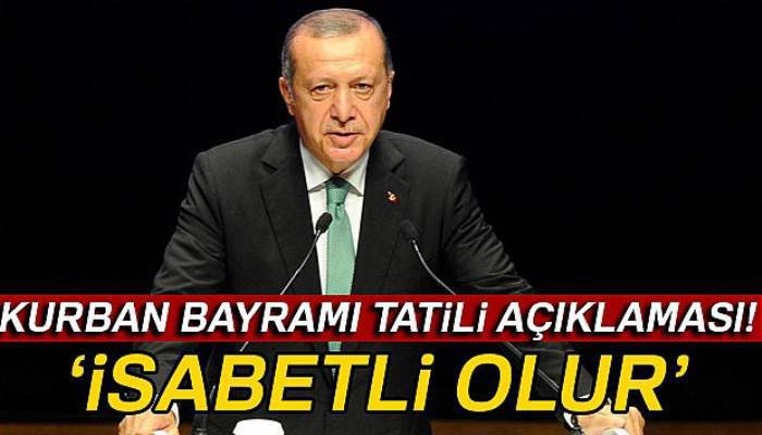 Cumhurbaşkanı Erdoğan'dan Kurban Bayramı tatili ile ilgili açıklama