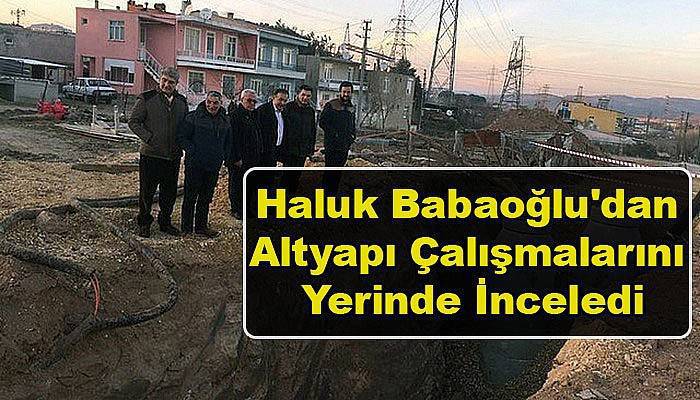 Haluk Babaoğlu'dan altyapı çalışmalarını yerinde inceledi