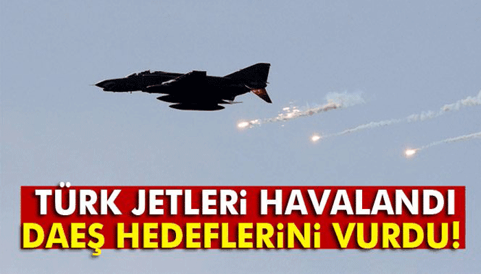 Türk jetleri DAEŞ hedeflerini vurdu!