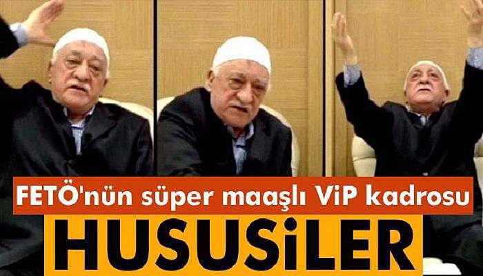  FETÖ'nün süper maaşlı vip kadrosu: Hususiler