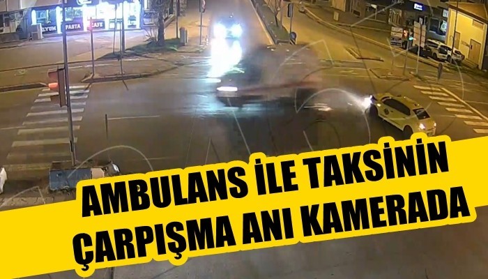 Ambulans ile taksinin çarpışma anı kamerada