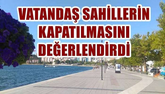 VATANDAŞ SAHİLLERİN KAPATILMASINI DEĞERLENDİRDİ: Sahilleri kapatarak korona önlenir mi?