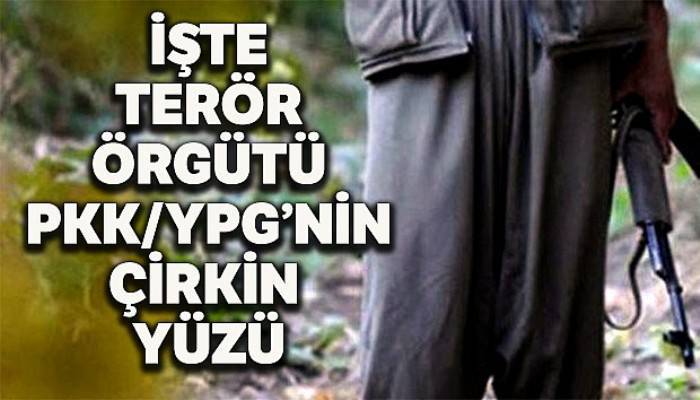 Terör örgütü PKK/YPG'nin çirkin yüzü bir kez daha ortaya çıktı