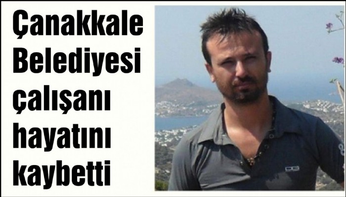 Çanakkale Belediyesi çalışanı hayatını kaybetti