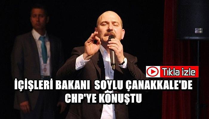  İçişleri Bakanı Soylu Çanakkale'de CHP'ye konuştu (VİDEO)