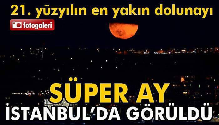 Süper Ay İstanbul’da görüldü