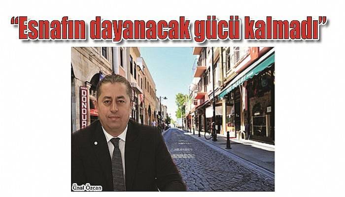 'Esnafın dayanacak gücü kalmadı'