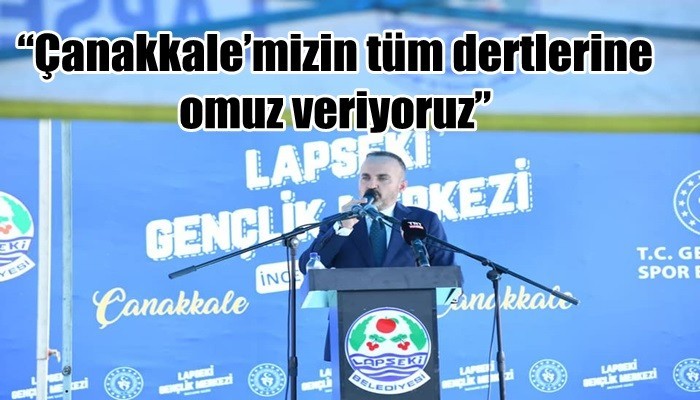 “Çanakkale’mizin tüm dertlerine omuz veriyoruz”