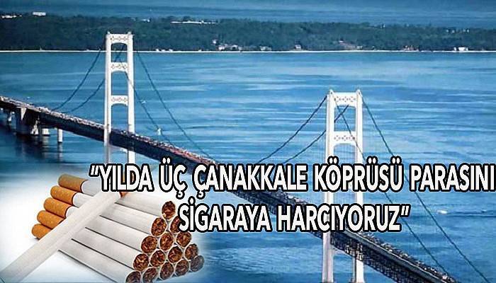 “Yılda üç Çanakkale Köprüsü parasını sigaraya harcıyoruz”