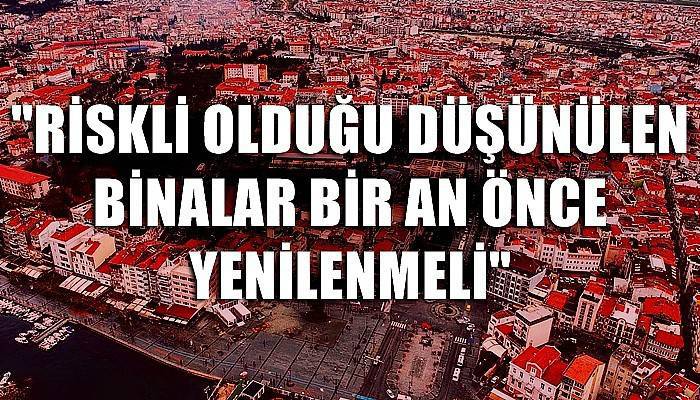 “Riskli olduğunu düşünülen binaları bir an önce yenilemeli”