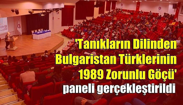  'Tanıkların Dilinden Bulgaristan Türklerinin 1989 Zorunlu Göçü' paneli gerçekleştirildi