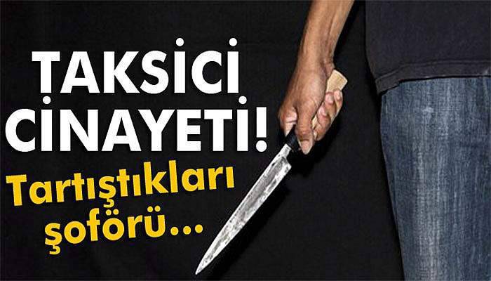Tartıştıkları taksiciyi bıçaklayarak öldürdüler