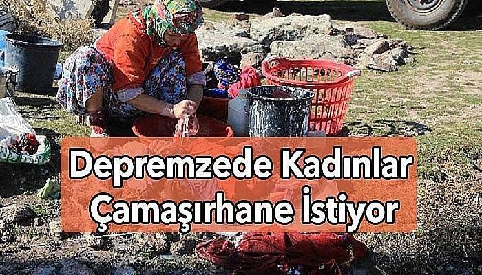 Depremzede kadınlar çamaşırhane istiyor