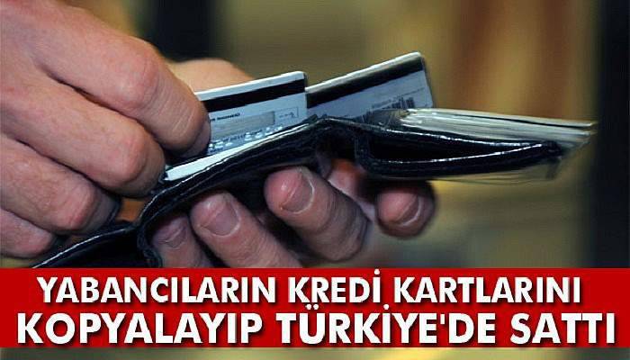 Yabancıların kredi kartlarını kopyalayıp Türkiye'de sattı