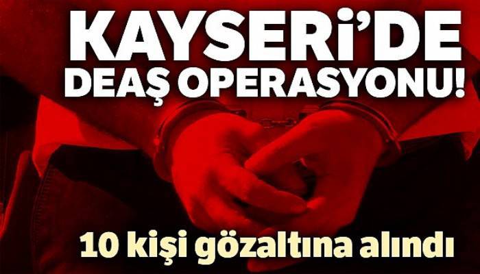 Kayseri'de 10 DEAŞ'lı yakalandı!