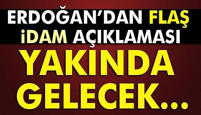 Cumhurbaşkanı Erdoğan'dan flaş idam açıklaması!