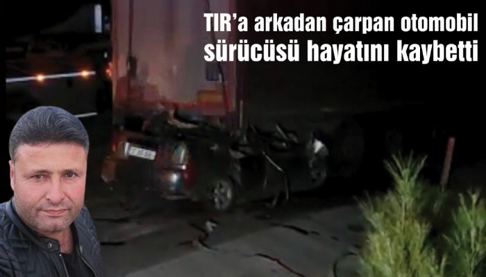 TIR’a arkadan çarpan otomobil sürücüsü hayatını kaybetti (video)