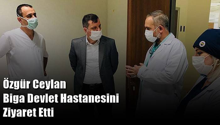 Özgür Ceylan Biga Devlet Hastanesini Ziyaret Etti