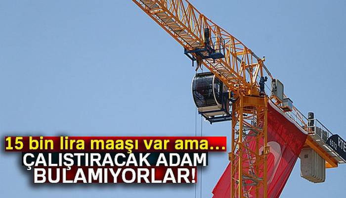 15 bin lira maaşla vinç operatörü bulamıyorlar