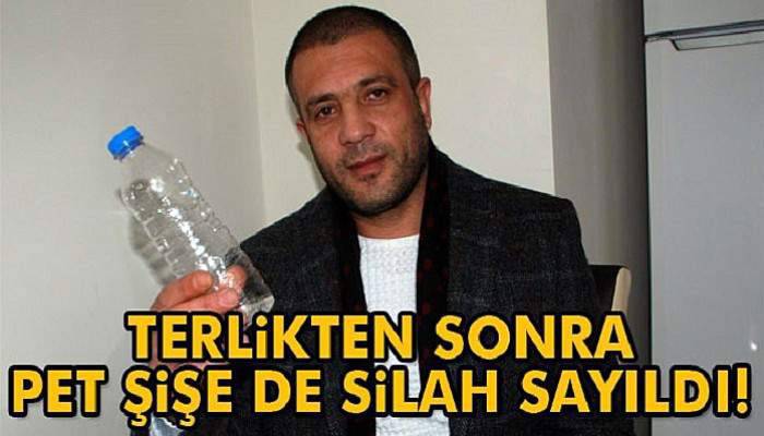  Terlikten sonra pet şişe de silah sayıldı