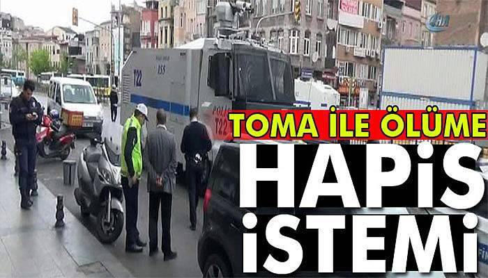 1 Mayıs’ta TOMA ile çarptı, savcı 6 yıl hapsini istedi