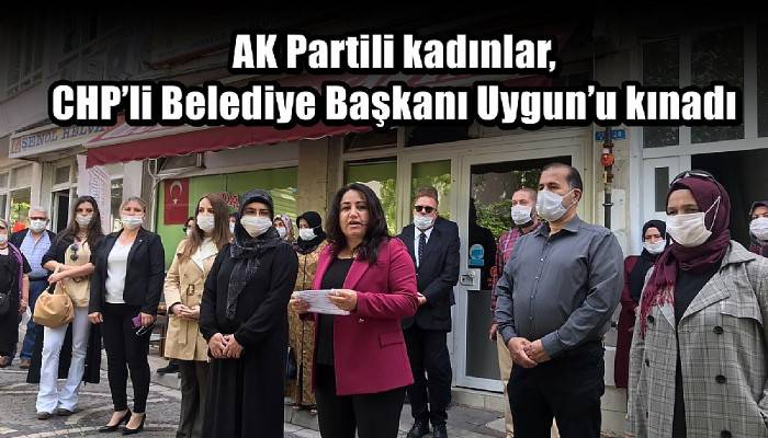 AK Partili kadınlar, CHP’li Belediye Başkanı Uygun’u kınadı