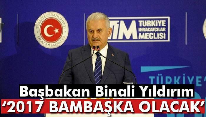 Başbakan Binali Yıldırım: 2017'de Türkiye bambaşka bir konumda olacak