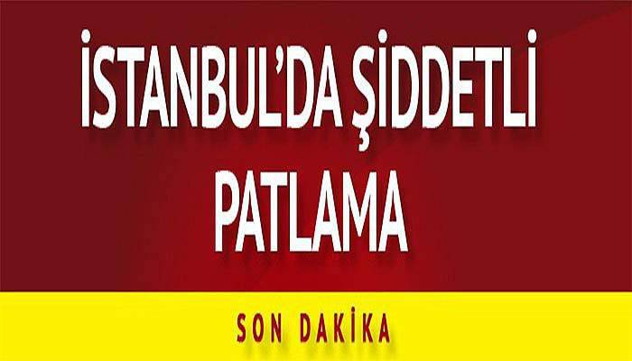 Son dakika haberi: İstanbul'da patlama