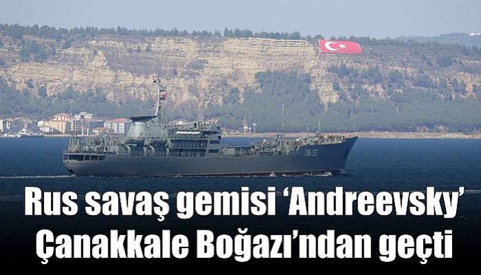 Rus savaş gemisi ‘Andreevsky’ Çanakkale Boğazı’ndan geçti (VİDEO)