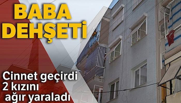 Cinnet getiren baba 2 kızını ağır yaraladı