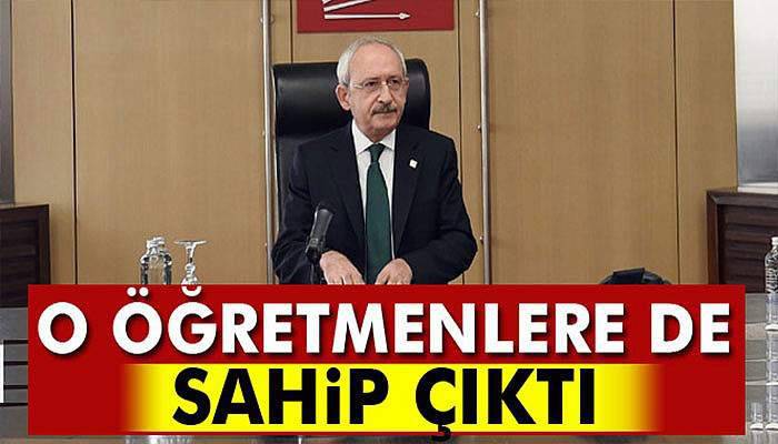 Kılıçdaroğlu o öğretmenlere de sahip çıktı