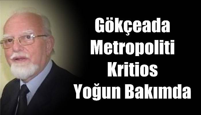 Gökçeada Metropoliti Kritios Yoğun Bakımda