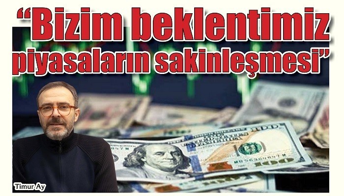 'Bizim beklentimiz piyasaların sakinleşmesi'