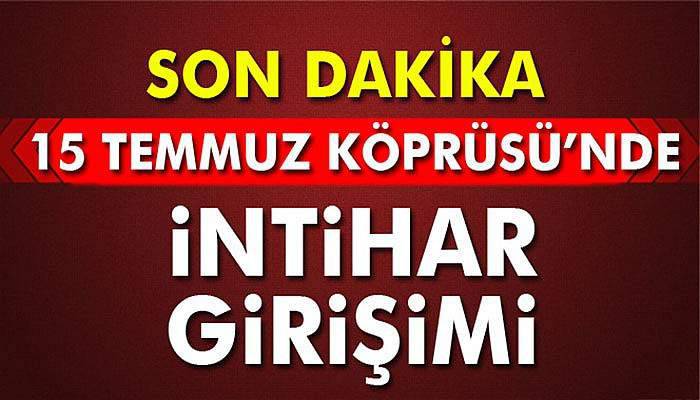 15 Temmuz Şehitler Köprüsü'nde intihar girişimi