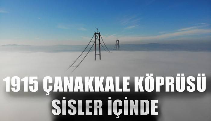 1915 Çanakkale Köprüsü sisler içinde (VİDEO)