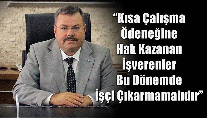 ''Kısa Çalışma Ödeneğine Hak Kazanan İşverenler Bu Dönemde İşçi Çıkarmamalıdır''