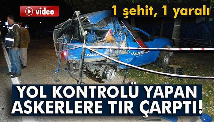 Yol kontrolü yapan askerlere TIR çarptı: 1 asker şehit oldu, 1 asker yaralandı