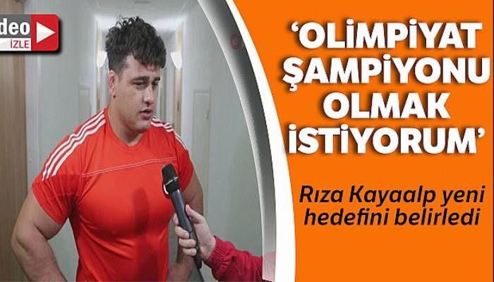 Rıza Kayaalp: 'Hedefim Olimpiyat Şampiyonluğu'